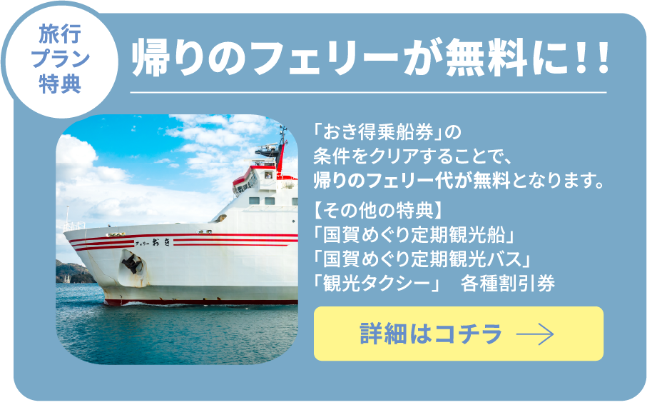 旅行プラン特典 帰りのフェリーが無料に！！ 「国賀めぐり定期観光船」と 「国賀めぐり定期観光バス」と 「観光タクシー」の 「引券付き おき得乗船券」の 条件をクリアすることで、 帰りのフェリー代が無料となります。 詳細はコチラ